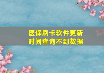 医保刷卡软件更新时间查询不到数据