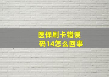 医保刷卡错误码14怎么回事