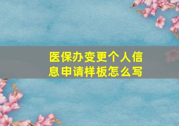 医保办变更个人信息申请样板怎么写