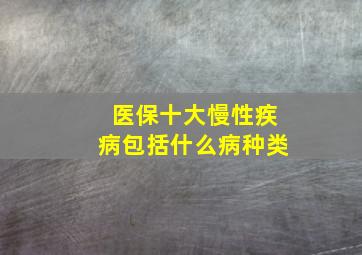 医保十大慢性疾病包括什么病种类