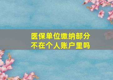 医保单位缴纳部分不在个人账户里吗