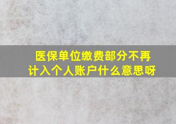 医保单位缴费部分不再计入个人账户什么意思呀