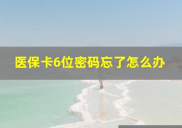 医保卡6位密码忘了怎么办