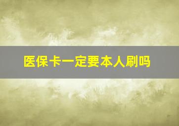 医保卡一定要本人刷吗