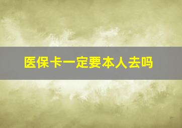 医保卡一定要本人去吗