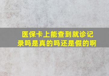 医保卡上能查到就诊记录吗是真的吗还是假的啊