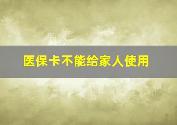 医保卡不能给家人使用