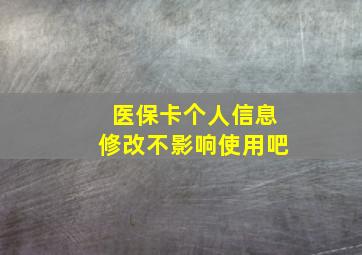 医保卡个人信息修改不影响使用吧