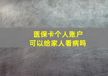 医保卡个人账户可以给家人看病吗