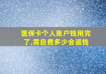 医保卡个人账户钱用完了,需自费多少会返钱