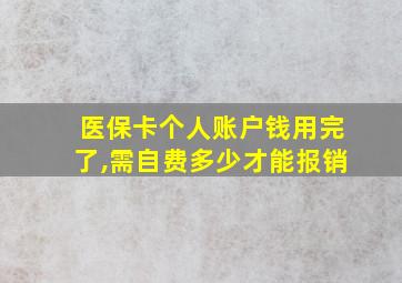 医保卡个人账户钱用完了,需自费多少才能报销