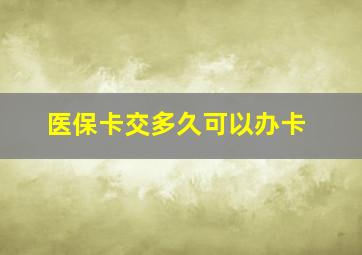 医保卡交多久可以办卡