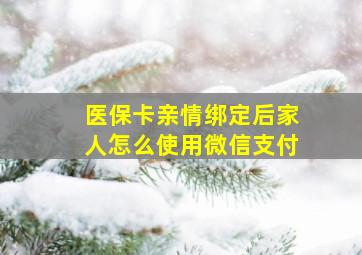 医保卡亲情绑定后家人怎么使用微信支付