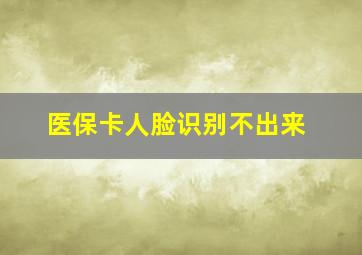 医保卡人脸识别不出来