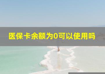 医保卡余额为0可以使用吗