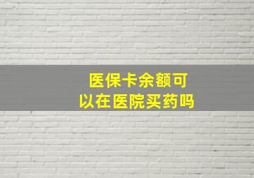 医保卡余额可以在医院买药吗