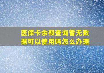 医保卡余额查询暂无数据可以使用吗怎么办理