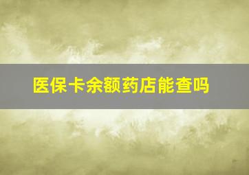 医保卡余额药店能查吗