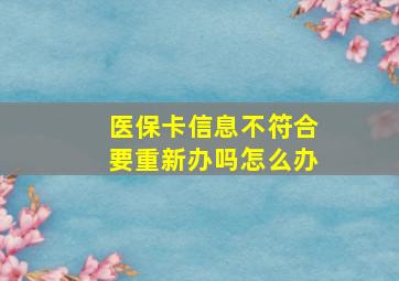 医保卡信息不符合要重新办吗怎么办