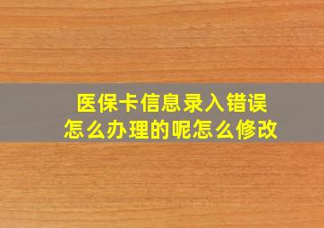 医保卡信息录入错误怎么办理的呢怎么修改