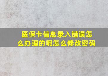 医保卡信息录入错误怎么办理的呢怎么修改密码