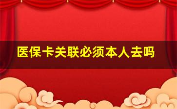 医保卡关联必须本人去吗