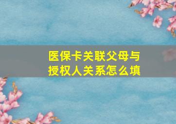 医保卡关联父母与授权人关系怎么填