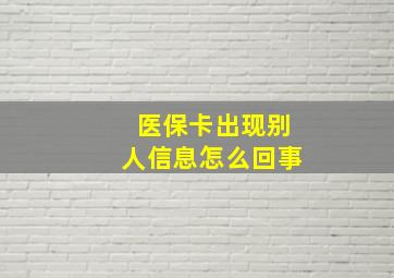 医保卡出现别人信息怎么回事