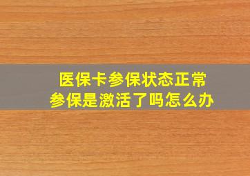 医保卡参保状态正常参保是激活了吗怎么办