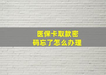 医保卡取款密码忘了怎么办理