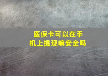 医保卡可以在手机上提现嘛安全吗