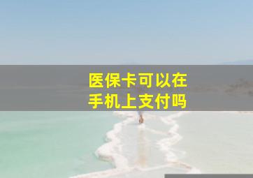 医保卡可以在手机上支付吗