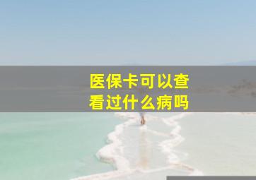 医保卡可以查看过什么病吗