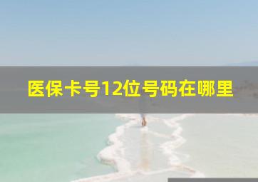 医保卡号12位号码在哪里