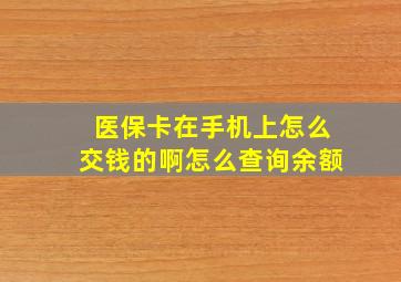 医保卡在手机上怎么交钱的啊怎么查询余额