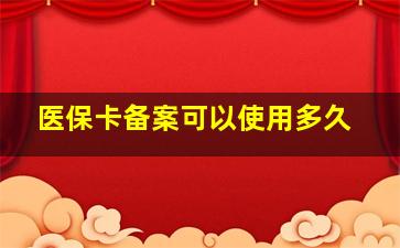 医保卡备案可以使用多久