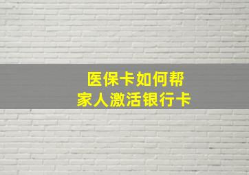 医保卡如何帮家人激活银行卡