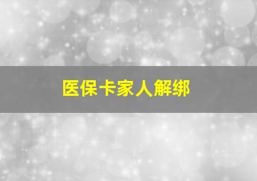 医保卡家人解绑