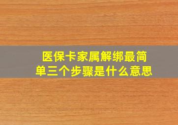 医保卡家属解绑最简单三个步骤是什么意思