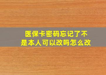 医保卡密码忘记了不是本人可以改吗怎么改