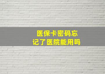 医保卡密码忘记了医院能用吗