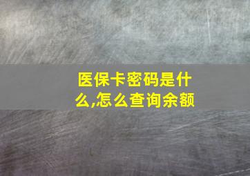 医保卡密码是什么,怎么查询余额