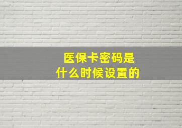 医保卡密码是什么时候设置的