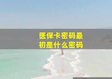 医保卡密码最初是什么密码