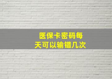 医保卡密码每天可以输错几次