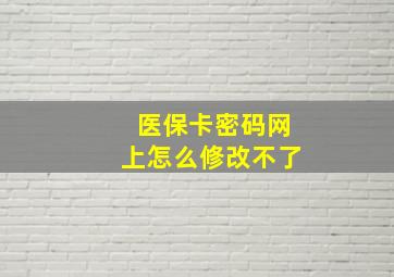 医保卡密码网上怎么修改不了