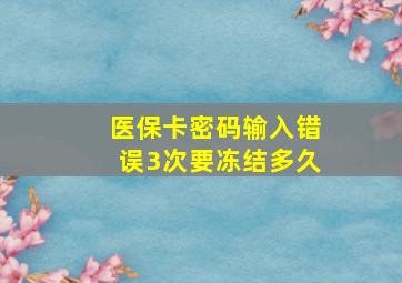 医保卡密码输入错误3次要冻结多久