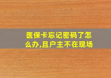 医保卡忘记密码了怎么办,且户主不在现场