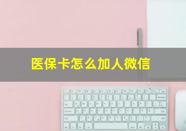 医保卡怎么加人微信