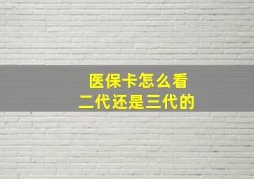 医保卡怎么看二代还是三代的